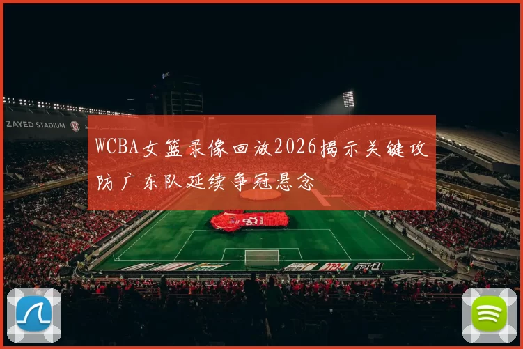 WCBA女篮录像回放2026揭示关键攻防广东队延续争冠悬念