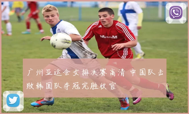 广州亚运会女排决赛高清 中国队击败韩国队夺冠完胜收官