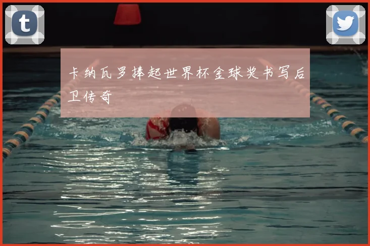 卡纳瓦罗捧起世界杯金球奖书写后卫传奇