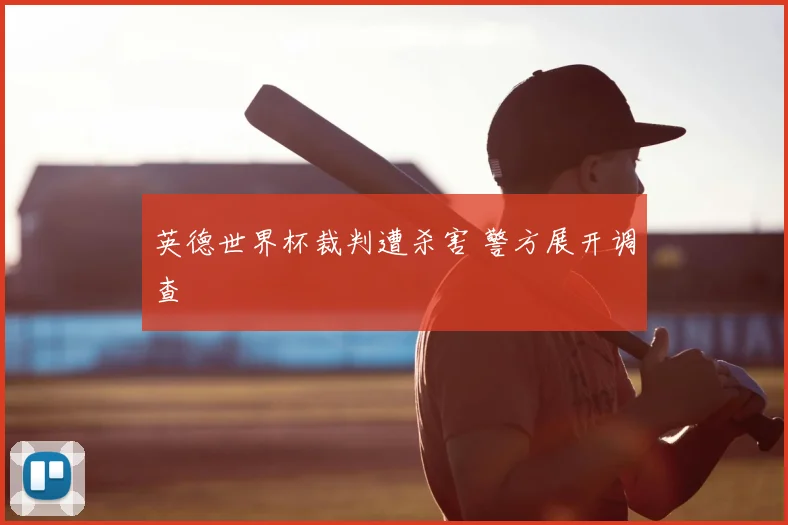 英德世界杯裁判遭杀害 警方展开调查