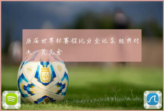 历届世界杯赛程比分全记录 经典对决一览无余