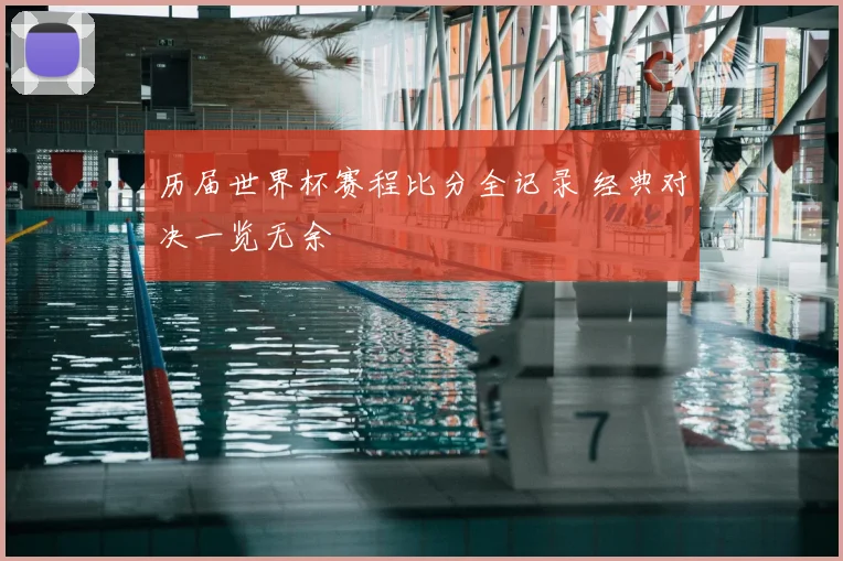 历届世界杯赛程比分全记录 经典对决一览无余