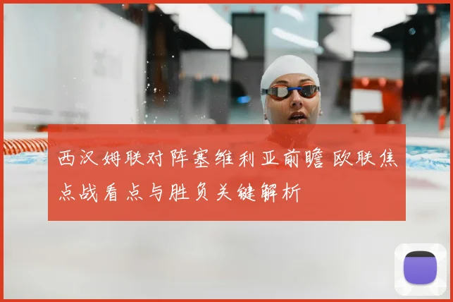 西汉姆联对阵塞维利亚前瞻 欧联焦点战看点与胜负关键解析