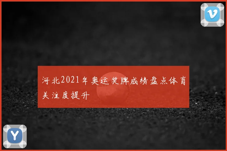 河北2021年奥运奖牌成绩盘点体育关注度提升