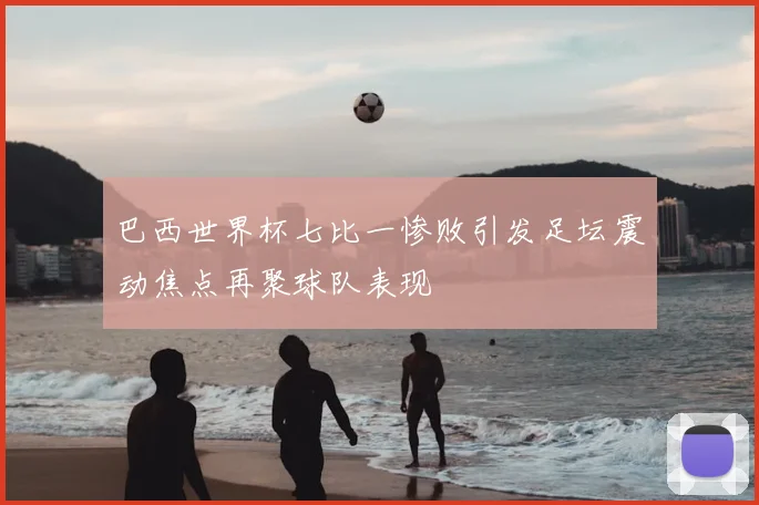 巴西世界杯七比一惨败引发足坛震动焦点再聚球队表现
