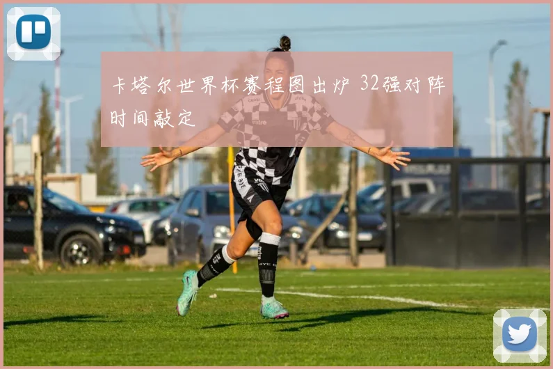 卡塔尔世界杯赛程图出炉 32强对阵时间敲定