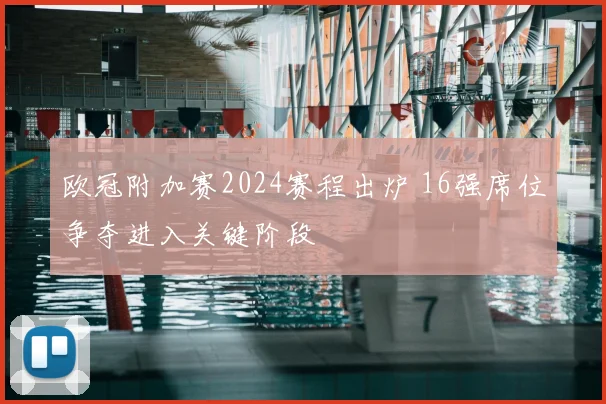 欧冠附加赛2024赛程出炉 16强席位争夺进入关键阶段