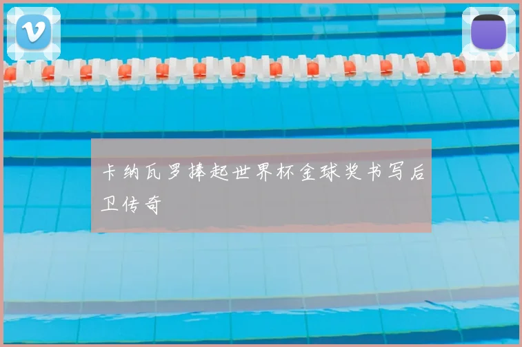 卡纳瓦罗捧起世界杯金球奖书写后卫传奇